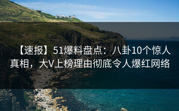 【速报】51爆料盘点：八卦10个惊人真相，大V上榜理由彻底令人爆红网络