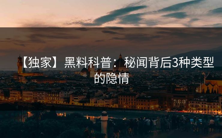 【独家】黑料科普：秘闻背后3种类型的隐情