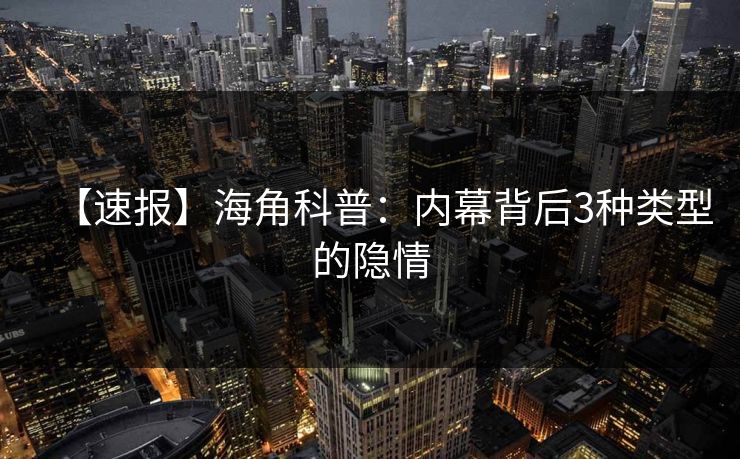 【速报】海角科普：内幕背后3种类型的隐情