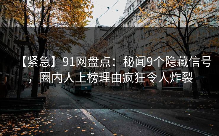 【紧急】91网盘点:秘闻9个隐藏信号,圈内人上榜理由疯狂令人炸裂