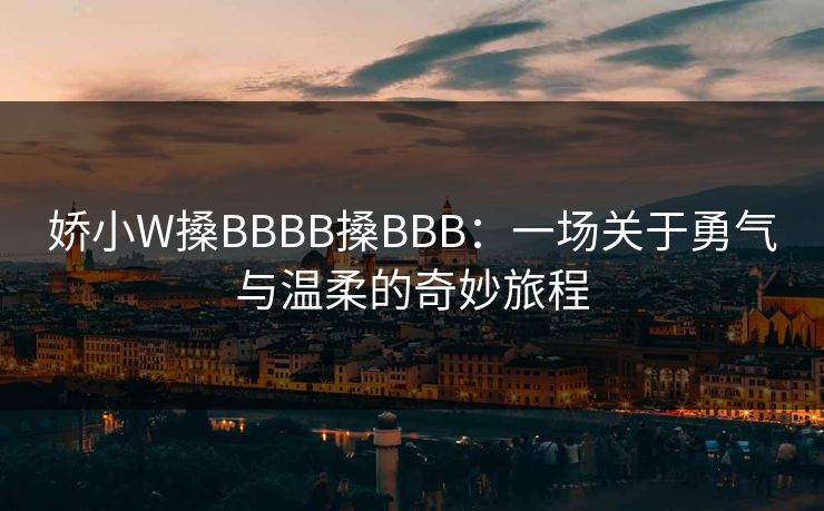 娇小W搡BBBB搡BBB:一场关于勇气与温柔的奇妙旅程  第1张 娇小W搡BBBB搡BBB:一场关于勇气与温柔的奇妙旅程  第1张