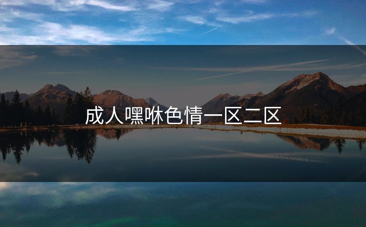 成人嘿咻色情一区二区