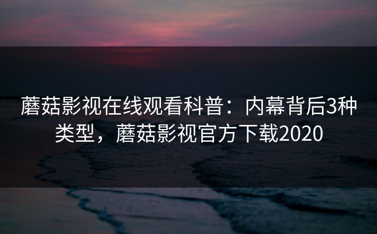 蘑菇影视在线观看科普:内幕背后3种类型,蘑菇影视官方下载2020