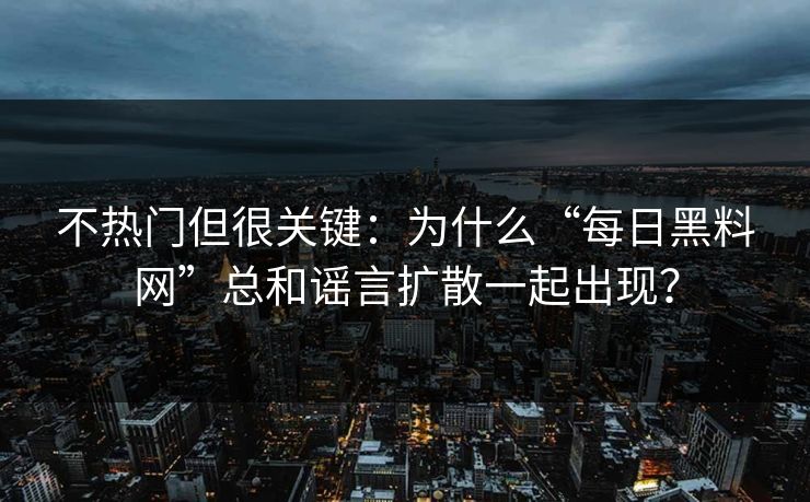 不热门但很关键：为什么“每日黑料网”总和谣言扩散一起出现？