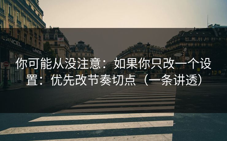 你可能从没注意：如果你只改一个设置：优先改节奏切点（一条讲透）