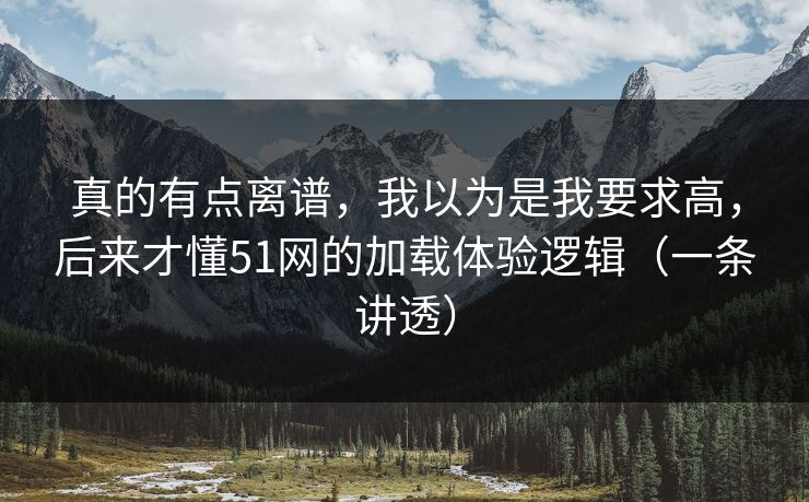 真的有点离谱，我以为是我要求高，后来才懂51网的加载体验逻辑（一条讲透）