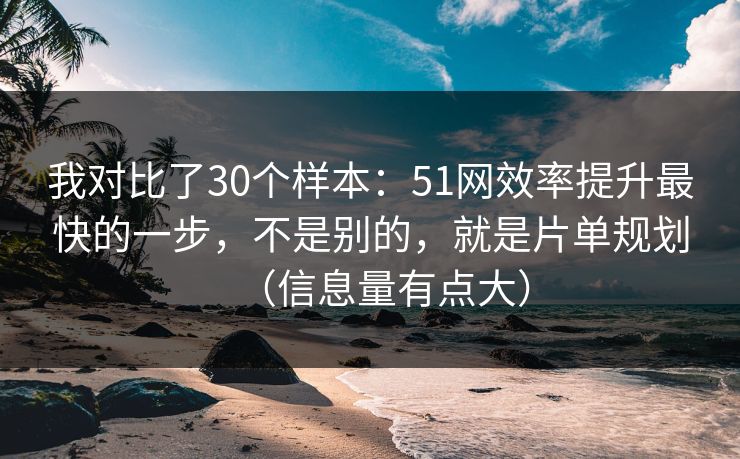 我对比了30个样本:51网效率提升最快的一步,不是别的,就是片单规划(信息量有点大) 第1张 我对比了30个样本:51网效率提升最快的一步,不是别的,就是片单规划(信息量有点大) 第1张