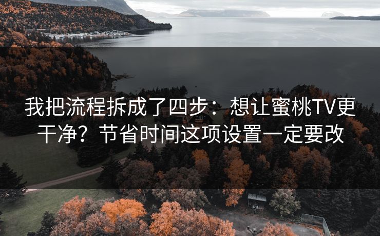 我把流程拆成了四步：想让蜜桃TV更干净？节省时间这项设置一定要改